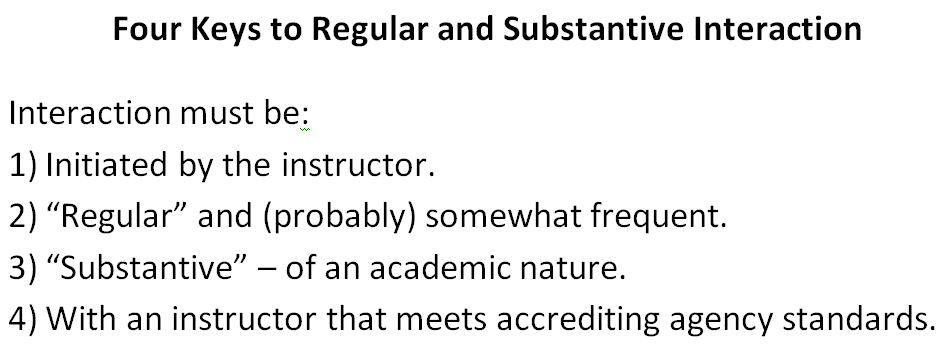 Text box with the title: "Four keys to regular and substantive interaction". Followed by: "Interaction must be; 1) initiated by the instructor. 2) "regular" and (probably) somewhat frequent.. 3) "substantive" - of an academic nature. 4) with an instructor that meets accrediting agency standards."