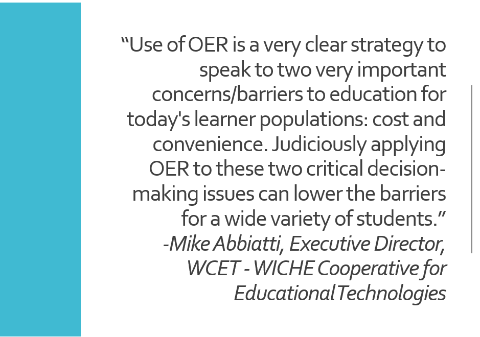 image of quote: {“Use of OER is a very clear strategy to speak to two very important concerns/barriers to education for today's learner populations: cost and convenience. Judiciously applying OER to these two critical decision-making issues can lower the barriers for a wide variety of students.” Mike Abbiatti, Exec Director of WCET