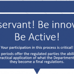 text box reads: Be observant! Be innovative! Be Active! Your participation in this process is critical! These comment periods offer the regulated parties the ability to share their insight into the practical application of what the Department proposes before they become a final regulations.