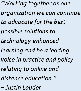 Quote that reads "Working together as one organization we can continue to advocate for the best possible solutions to technology-enhanced learning and be a leading voice in practice and policy relating to online and distance education. -- Justin Louder"