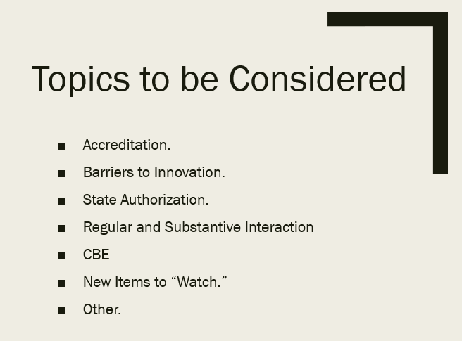 List of topics to be considered: Accreditation. Barriers to Innovation. State Authorization. Regular and Substantive Interaction CBE New Items to “Watch.” Other.