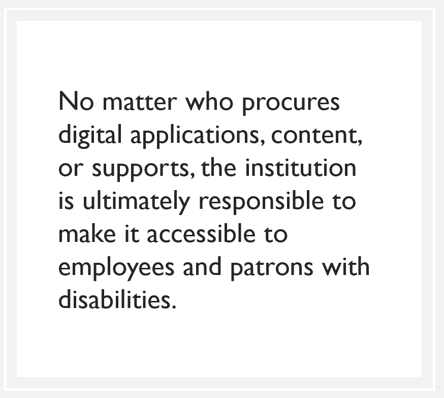 quote box: No matter who procures digital applications, content, or supports, the institution is ultimately responsible to make it accessible to employees and patrons with disabilities.