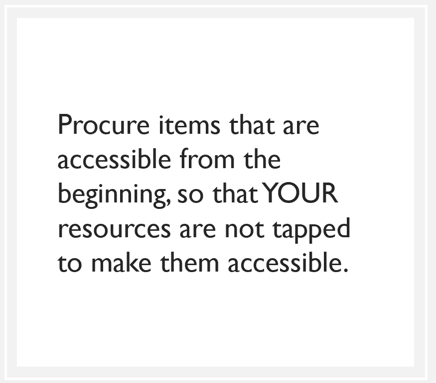 quote box: Procure items that are accessible from the beginning, so that YOUR resources are not tapped to make them accessible.