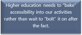 quote box: Higher education needs to “bake” accessibility into our activities rather than wait to “bolt” it on after the fact.