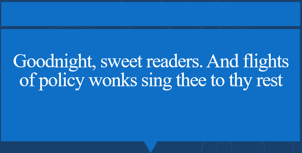 Quote box reads Goodnight, sweet readers. And flights of policy wonks sing thee to thy rest