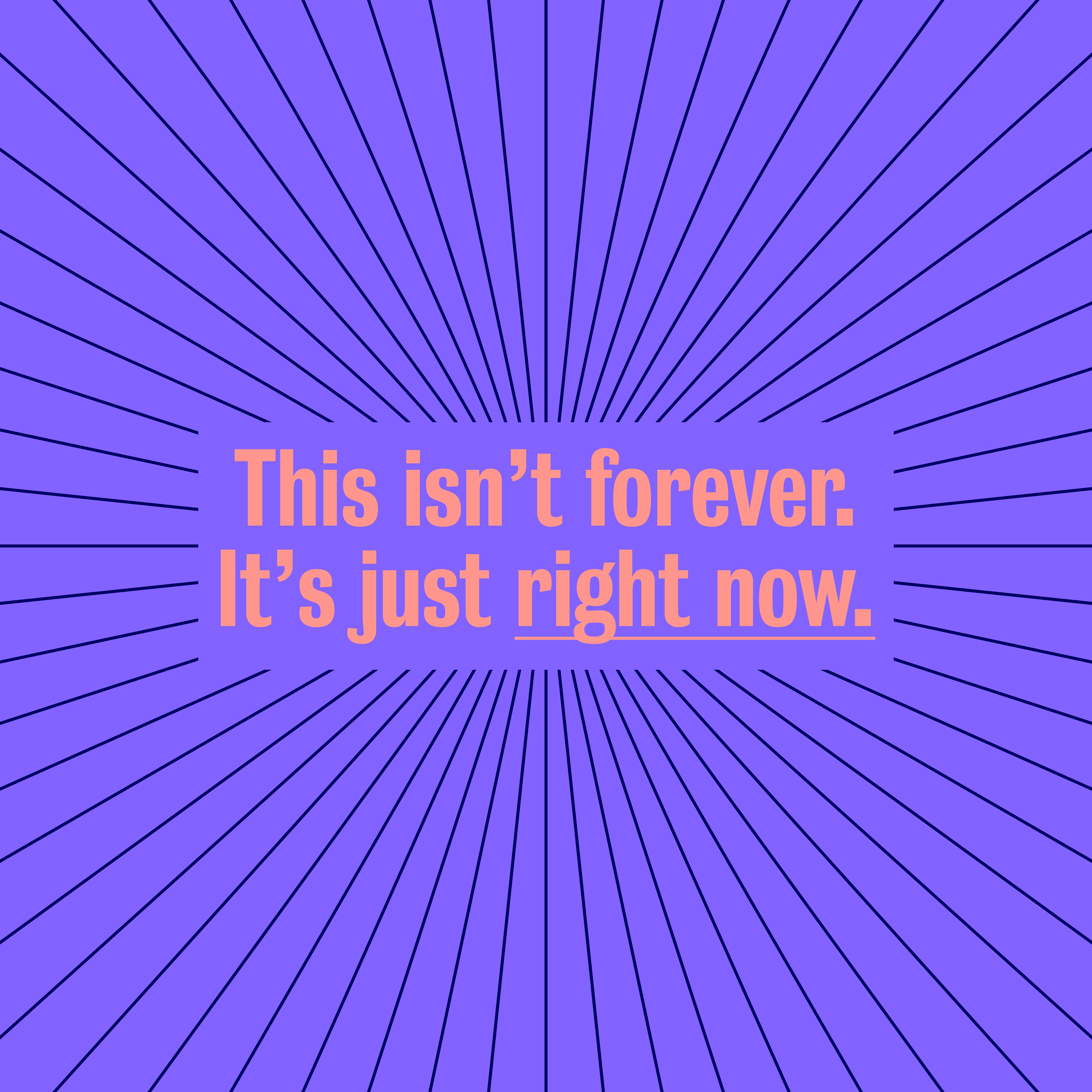 Image reads "This isn't forever, just right now"