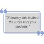 graphic of a grey and blue text box with quote: Ultimately, this is about the success of your students."