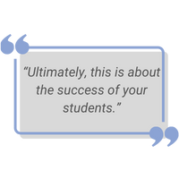 graphic of a grey and blue text box with quote: Ultimately, this is about the success of your students."