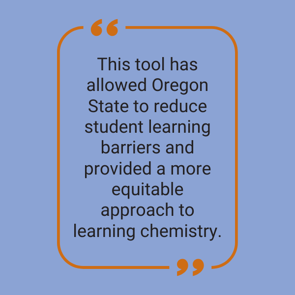 textbox: This tool has allowed Oregon State to reduce student learning barriers and provided a more equitable approach to learning chemistry.