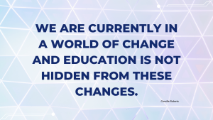 quote box - We are currently in a world of change and education is not hidden from these changes.  Camilla Roberts.