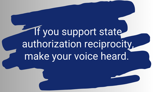 If you support state authorization reciprocity, make your voice heard. 