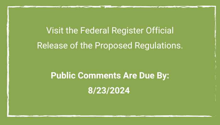 Visit the Federal Register Official Release of the Proposed Regulations.

Public Comments Are Due By: 8/23/2024 