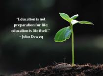 Photo of a newly growing plant with the quote: “Education is not preparation for life; education is life itself.’’ – John Dewey