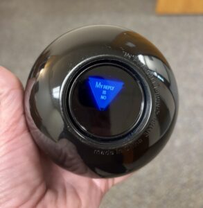 The author's actual magic 8 ball that displays "my answer is no"